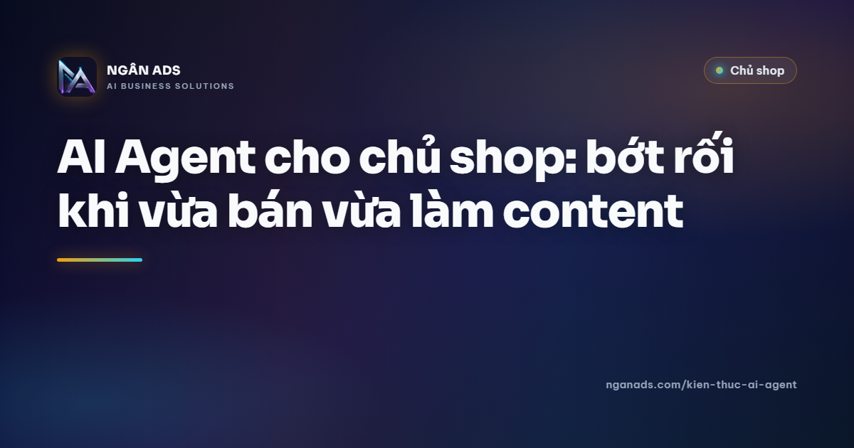 AI Agent cho chủ shop: bớt rối khi vừa bán vừa làm content