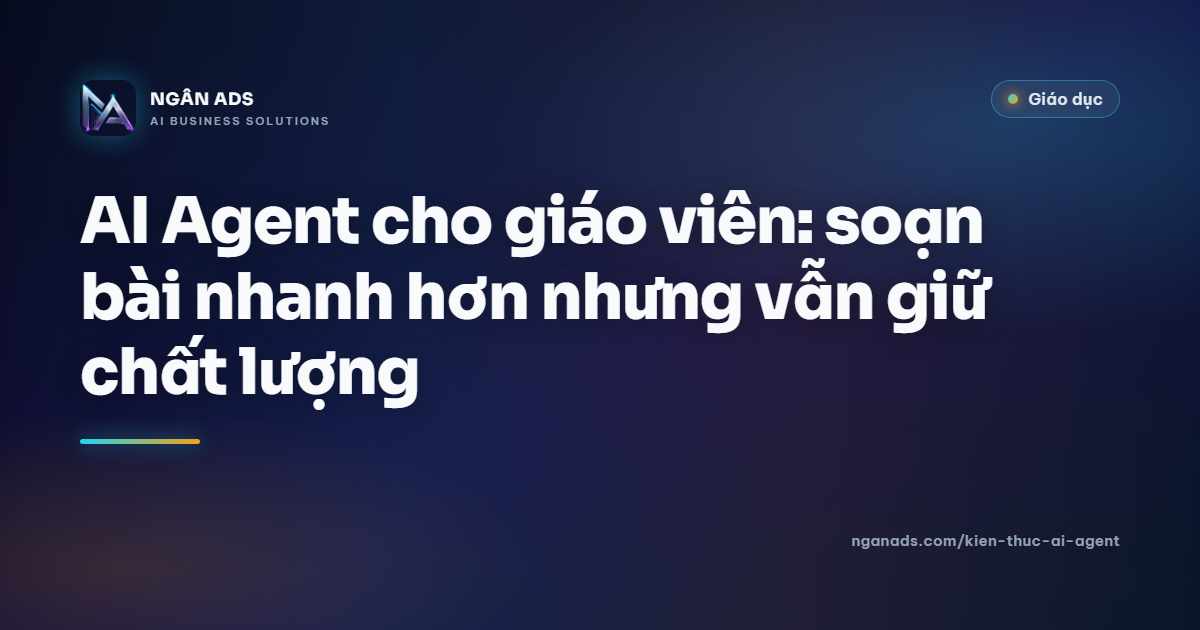 AI Agent cho Giáo Viên: Soạn Bài Nhanh Hơn, Chất Lượng Ước Tế