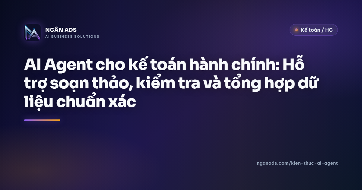 AI Agent kế toán hành chính: Tự động hoá soạn thảo, kiểm tra & tổng hợp | Ngân Ads