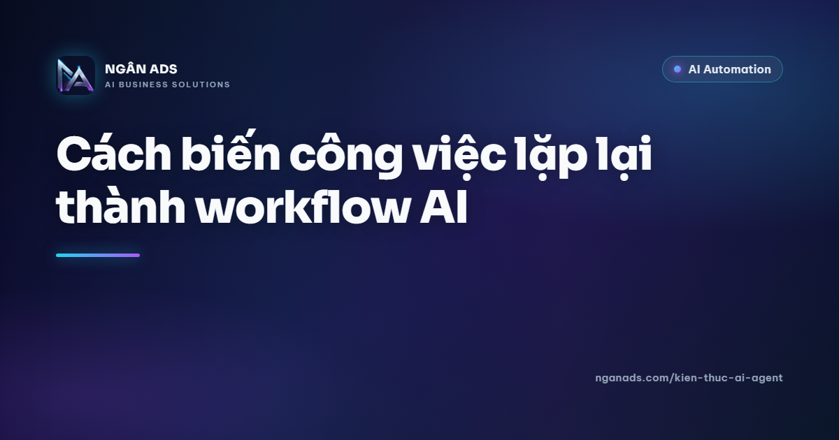 Cách biến công việc lặp lại thành workflow AI - Ngân Ads