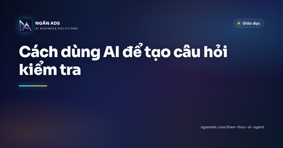 Cách dùng AI để tạo câu hỏi kiểm tra – AI Agent cho giáo viên