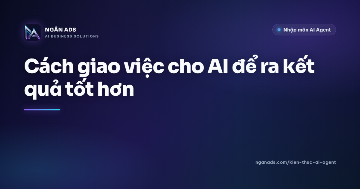Cách giao việc cho AI để đạt kết quả tốt hơn | Ngân Ads