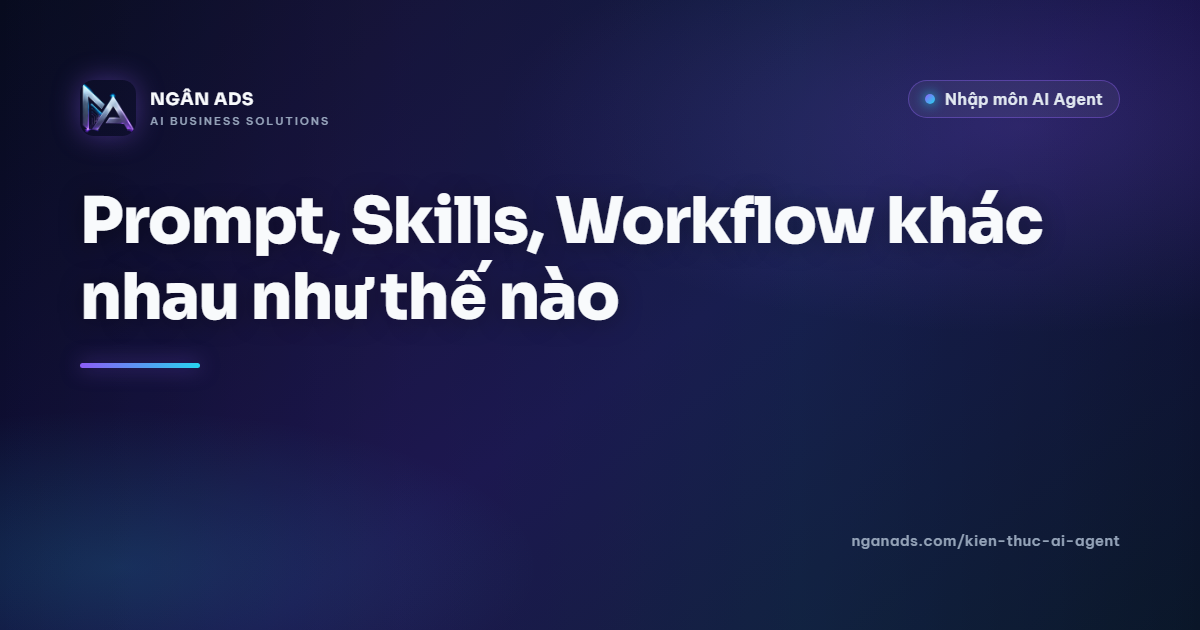 Prompt vs Skills vs Workflow: Khác nhau và cách áp dụng