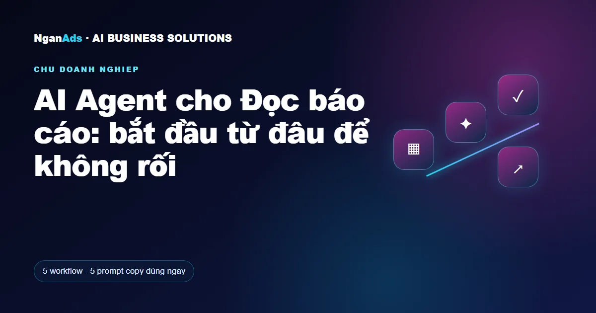 AI Agent cho Đọc báo cáo: bắt đầu từ đâu để không rối