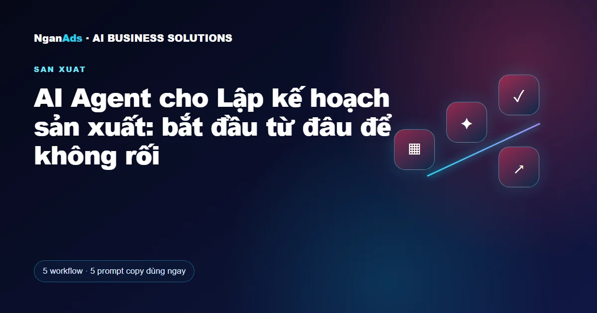AI Agent cho Lập kế hoạch sản xuất: bắt đầu từ đâu để không 