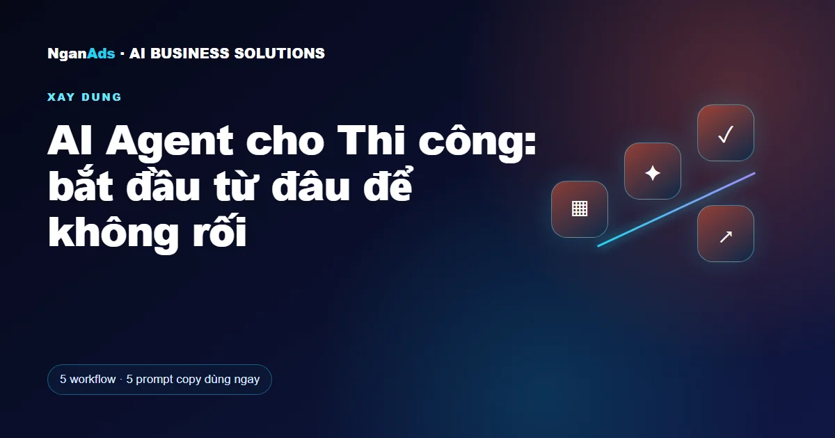 AI Agent cho Thi công: bắt đầu từ đâu để không rối