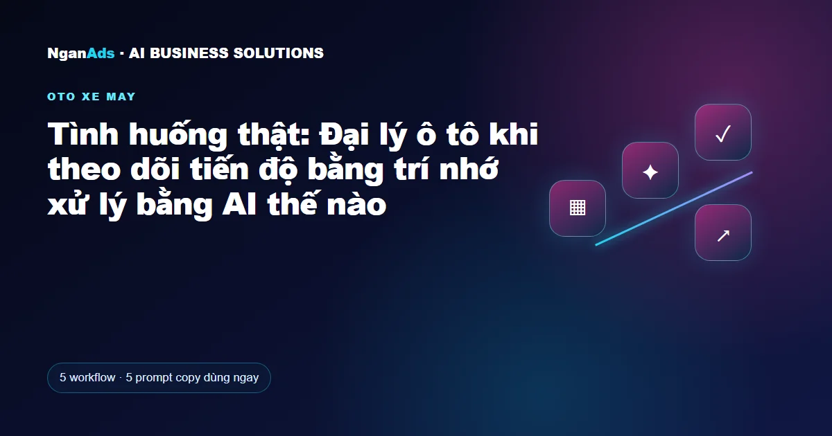 Tình huống thật: Đại lý ô tô khi theo dõi tiến độ bằng trí n