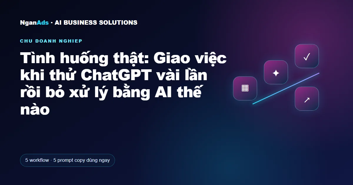 Tình huống thật: Giao việc khi thử ChatGPT vài lần rồi bỏ xử
