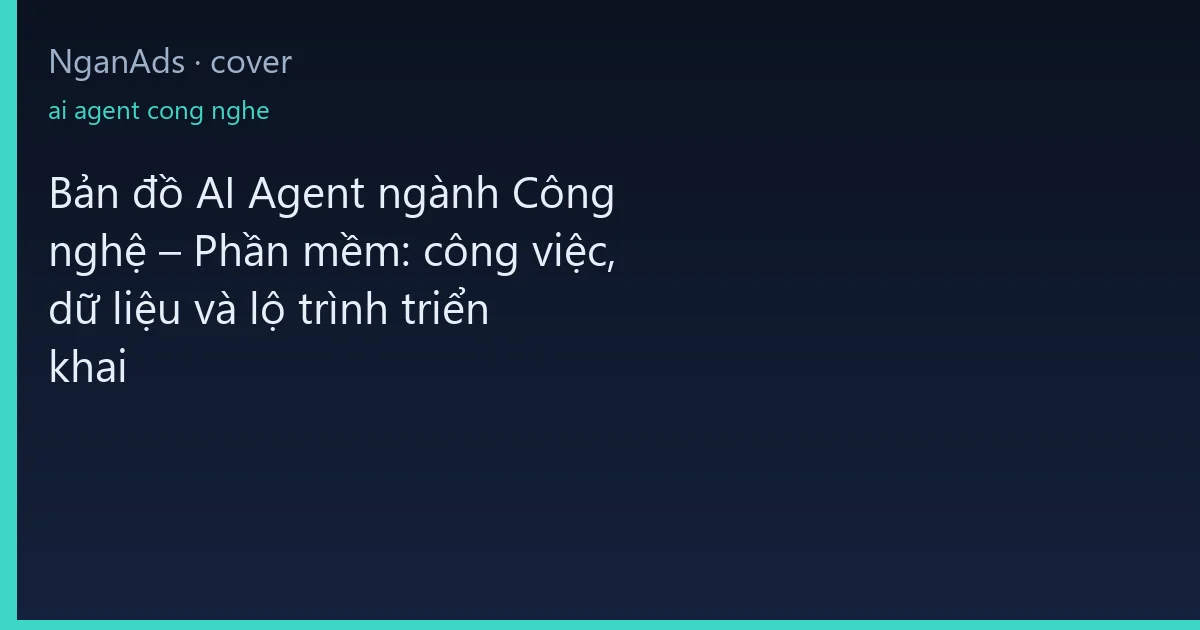 Bản đồ AI Agent ngành Công nghệ – Phần mềm: công việc, dữ…