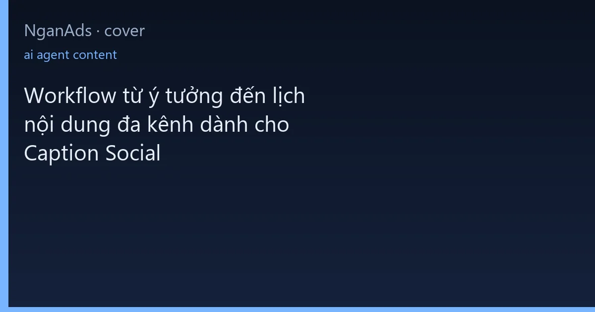 Workflow từ ý tưởng đến lịch nội dung đa kênh dành cho Ca…