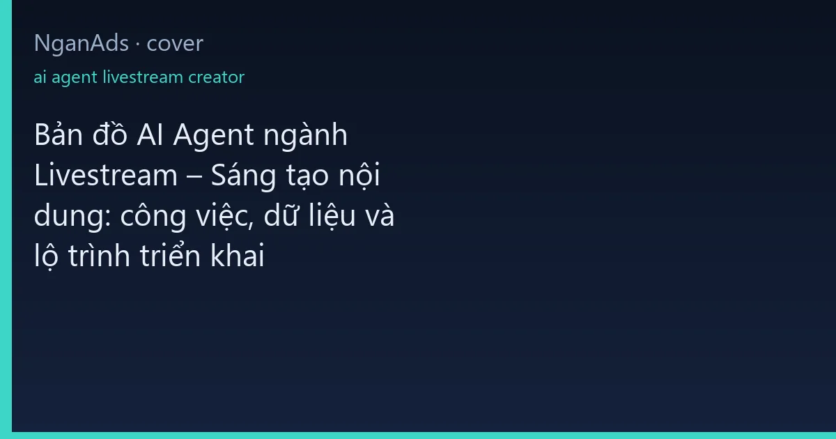 Bản đồ AI Agent ngành Livestream – Sáng tạo nội dung: côn…