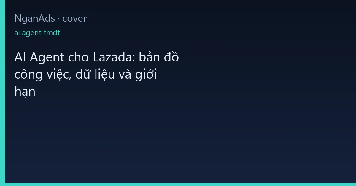 AI Agent cho Lazada: bản đồ công việc, dữ liệu và giới hạn