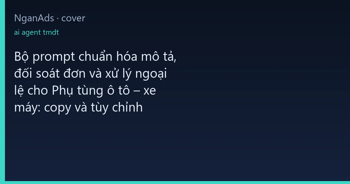 Bộ prompt chuẩn hóa mô tả, đối soát đơn và xử lý ngoại lệ…