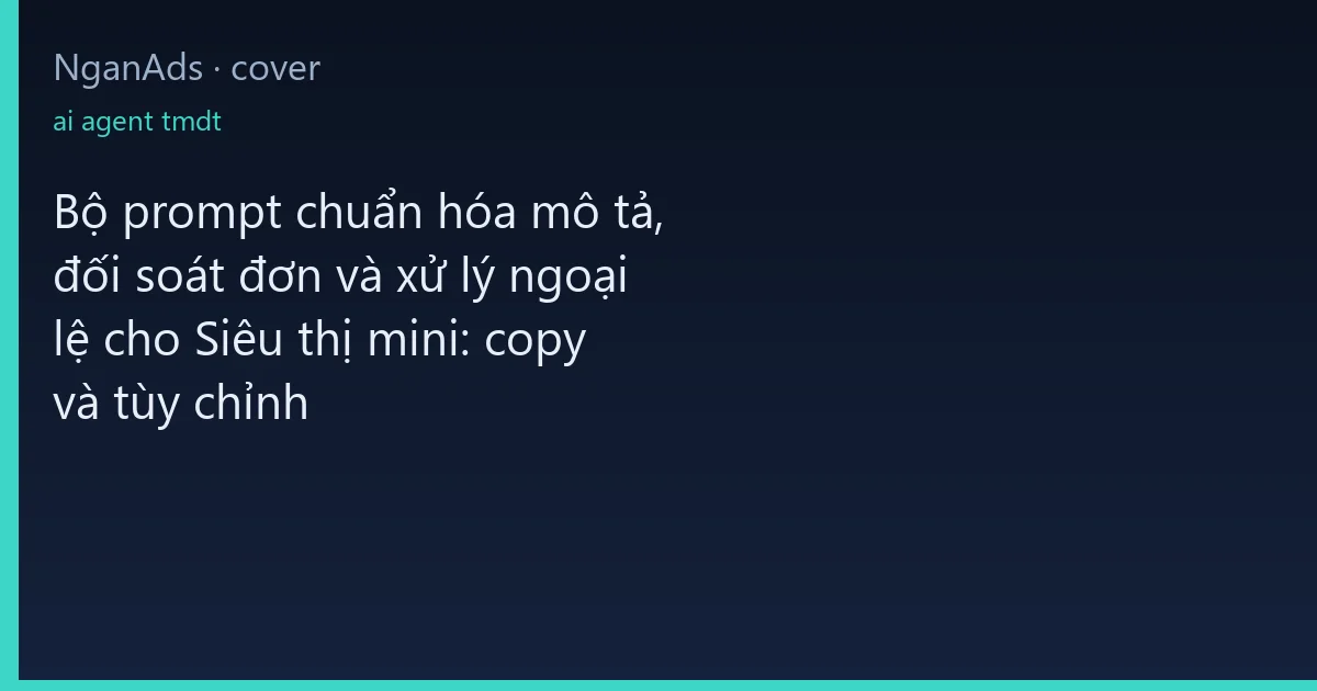 Bộ prompt chuẩn hóa mô tả, đối soát đơn và xử lý ngoại lệ…