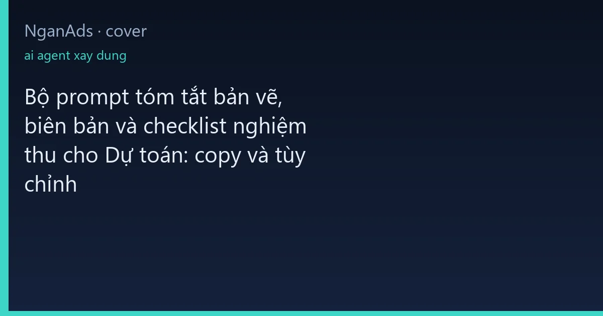 Bộ prompt tóm tắt bản vẽ, biên bản và checklist nghiệm th…