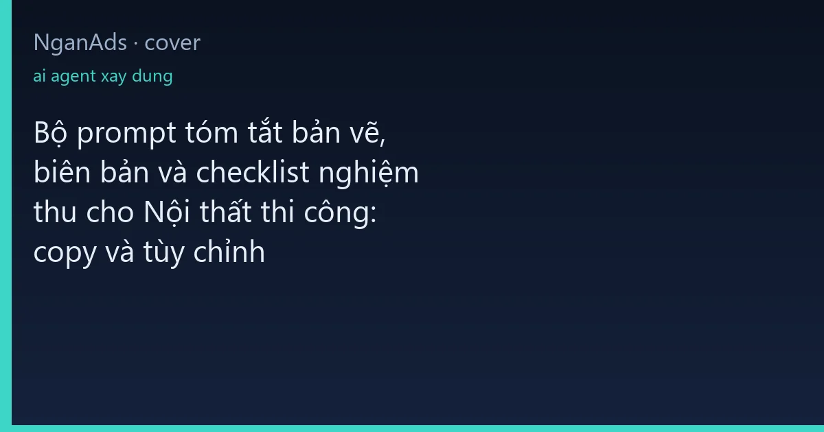 Bộ prompt tóm tắt bản vẽ, biên bản và checklist nghiệm th…