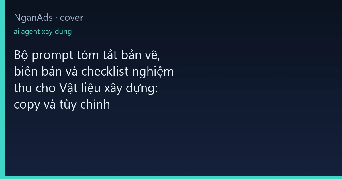 Bộ prompt tóm tắt bản vẽ, biên bản và checklist nghiệm th…