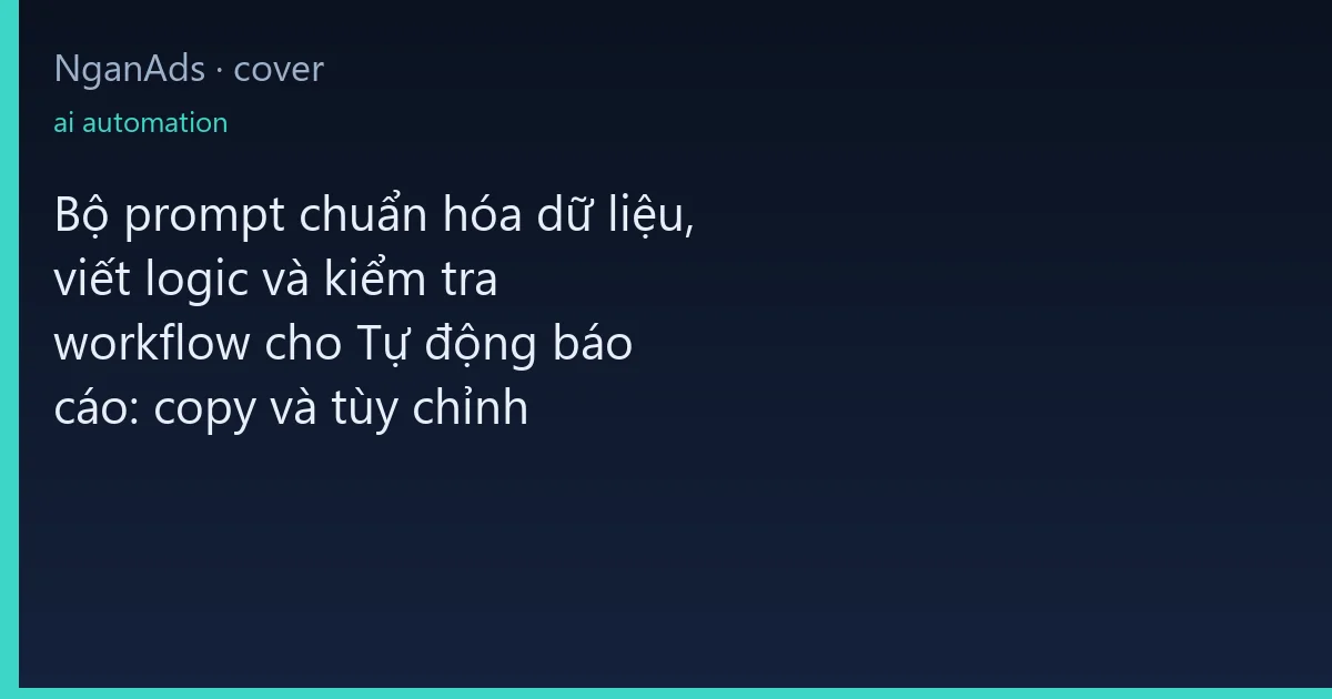 Bộ prompt chuẩn hóa dữ liệu, viết logic và kiểm tra workf…